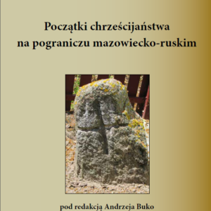 Początki chrześcijaństwa na pograniczu mazowiecko-ruskim – Andrzej Buko (red.)