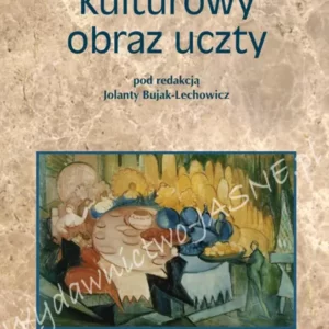 Kulturowy obraz uczty – Jolanta Bujak-Lechowicz (red.)