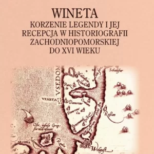 Wineta. Korzenie legendy i jej recepcja w historiografii zachodniopomorskiej do XVI wieku – Monika Rusakiewicz