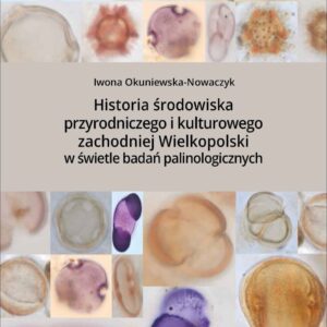 Historia środowiska przyrodniczego i kulturowego zachodniej Wielkopolski… – Iwona Okuniewska-Nowaczyk