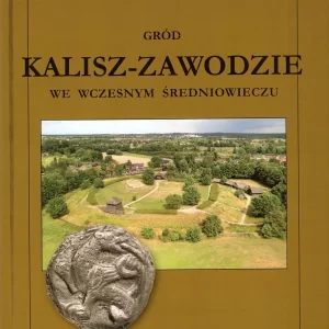 Gród Kalisz-Zawodziewe we wczesnym średniowieczu – Tadeusz Baranowski, Dorota Cyngot (red.)