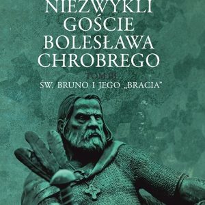 Niezwykli goście Bolesława Chrobrego. Tom 3: Św. Bruno i jego „bracia” – Przemysław Urbańczyk