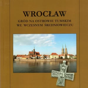 Wrocław Gród na Ostrowie Tumskim we wczesnym średniowieczu – Aleksandra Pankiewicz