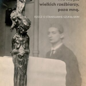 Nie ma już wielkich rzeźbiarzy, poza mną. Rzecz o Stanisławie Szukalskim – Grzegorz Eberhardt