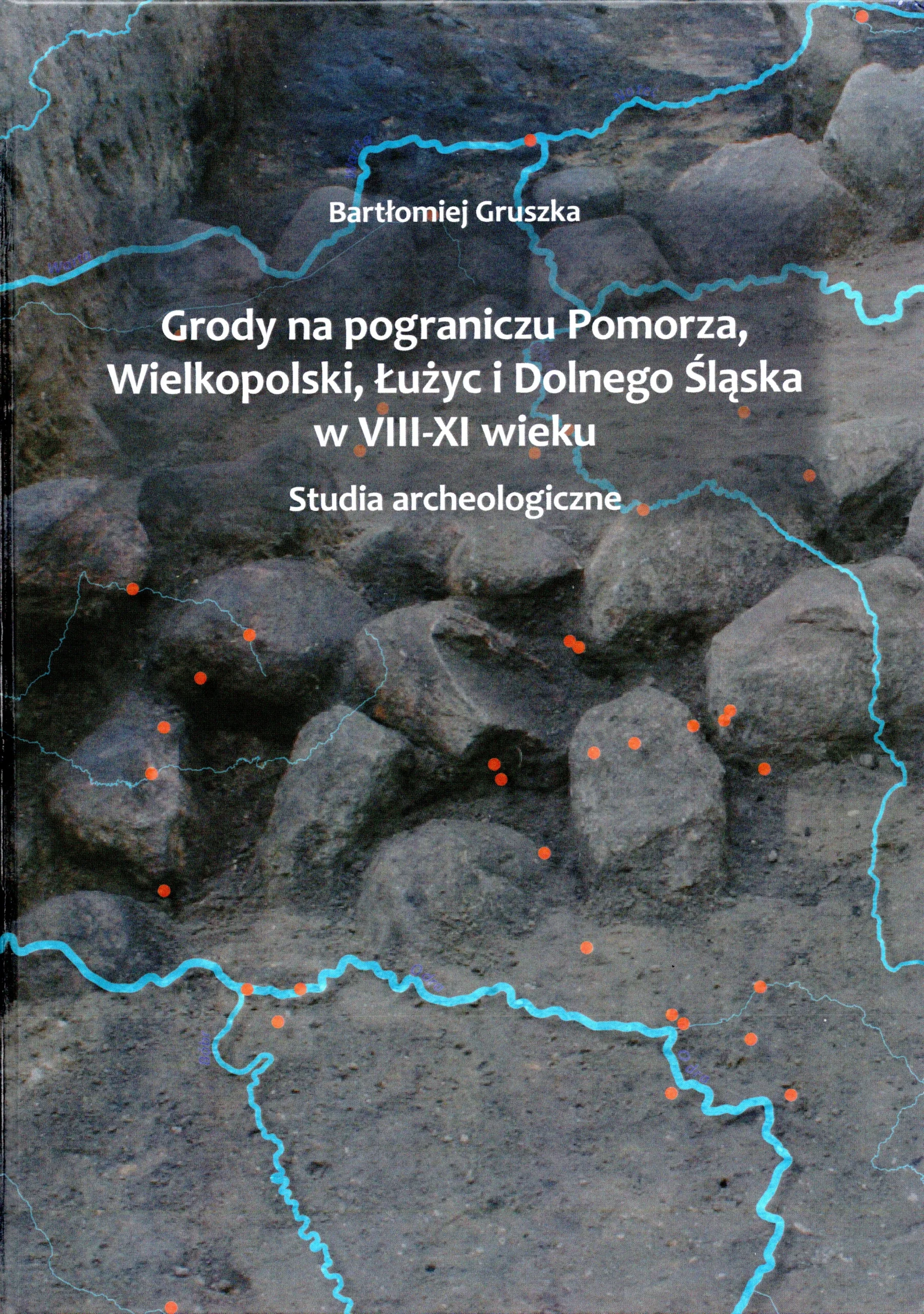 Bartłomiej Gruszka „Grody na pograniczu Pomorza, Wielkopolski, Łużyc i Dolnego Śląska w VIII-XI wieku. Studia archeologiczne”